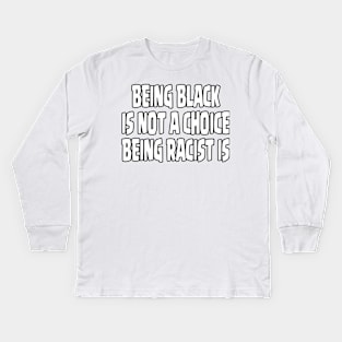 BEING BLACK IS NOT A CHOICE BEING RACIST IS - NEW VERSION Kids Long Sleeve T-Shirt